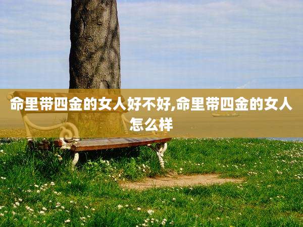 命里带四金的女人好不好,命里带四金的女人怎么样