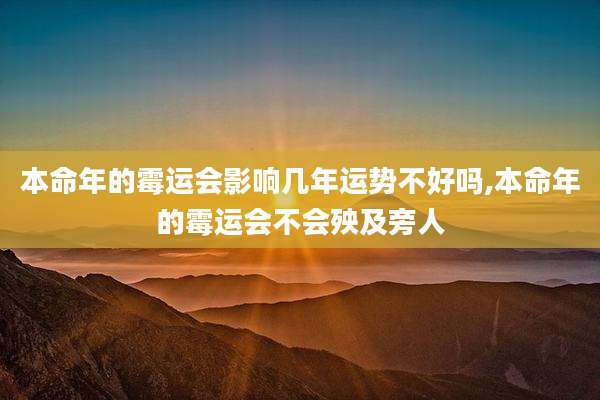 本命年的霉运会影响几年运势不好吗,本命年的霉运会不会殃及旁人