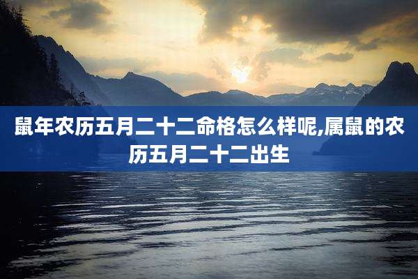鼠年农历五月二十二命格怎么样呢,属鼠的农历五月二十二出生