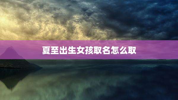 夏至出生女孩取名怎么取