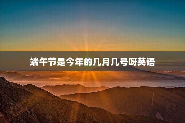 端午节是今年的几月几号呀英语