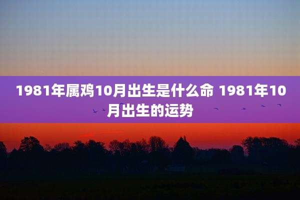 1981年属鸡10月出生是什么命 1981年10月出生的运势