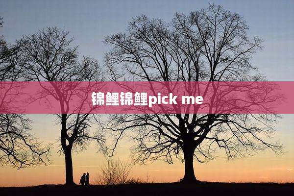 锦鲤锦鲤pick me