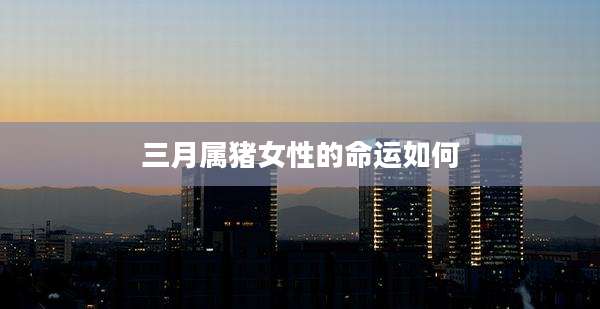 三月属猪女性的命运如何