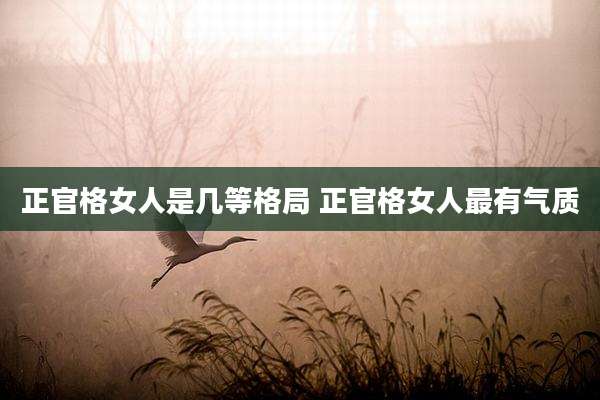 正官格女人是几等格局 正官格女人最有气质