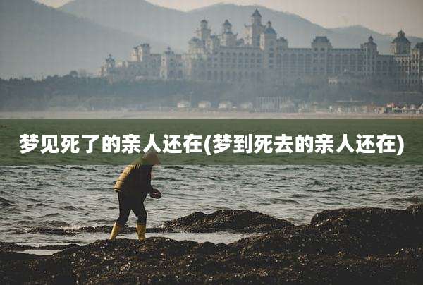 梦见死了的亲人还在(梦到死去的亲人还在)