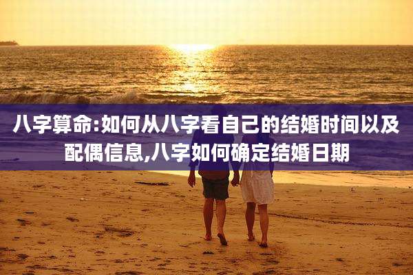 八字算命:如何从八字看自己的结婚时间以及配偶信息,八字如何确定结婚日期