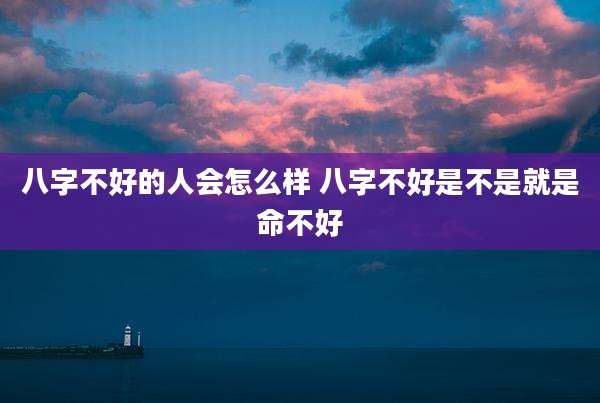 八字不好的人会怎么样 八字不好是不是就是命不好