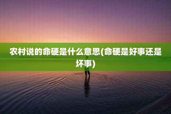 农村说的命硬是什么意思(命硬是好事还是坏事)