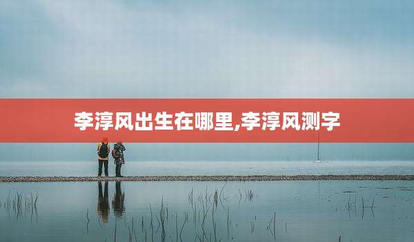 李淳风出生在哪里,李淳风测字