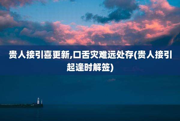 贵人接引喜更新,口舌灾难远处存(贵人接引起逢时解签)