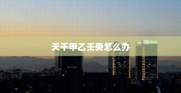 天干甲乙壬癸怎么办