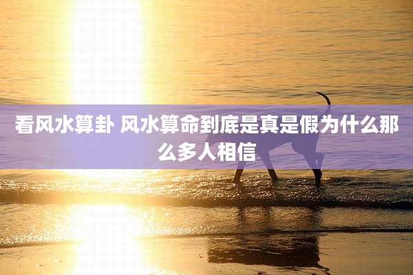 看风水算卦 风水算命到底是真是假为什么那么多人相信