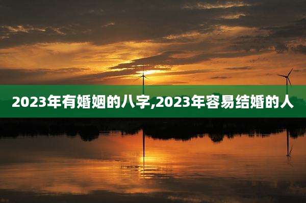 2023年有婚姻的八字,2023年容易结婚的人