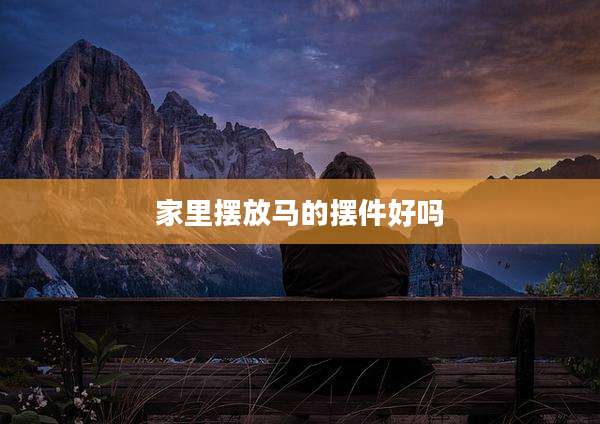 家里摆放马的摆件好吗
