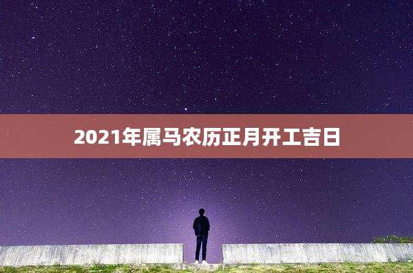 2021年属马农历正月开工吉日