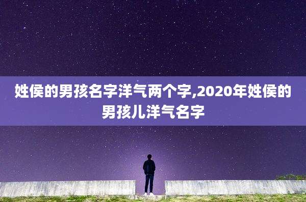 姓侯的男孩名字洋气两个字,2020年姓侯的男孩儿洋气名字