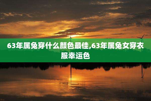 63年属兔穿什么颜色最佳,63年属兔女穿衣服幸运色