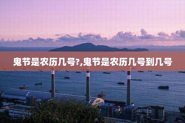 鬼节是农历几号?,鬼节是农历几号到几号
