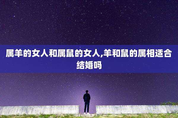属羊的女人和属鼠的女人,羊和鼠的属相适合结婚吗
