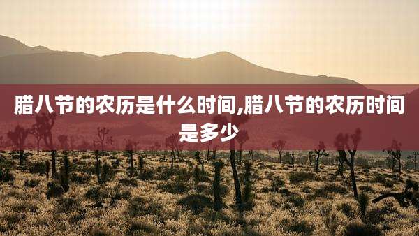 腊八节的农历是什么时间,腊八节的农历时间是多少