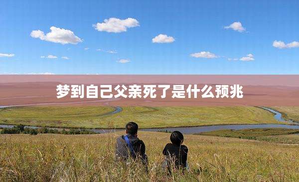 梦到自己父亲死了是什么预兆
