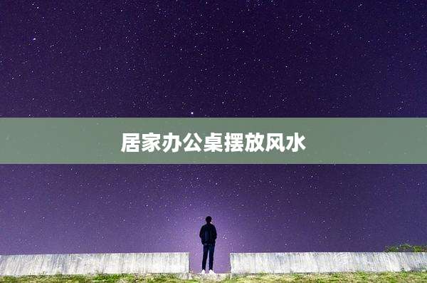 居家办公桌摆放风水