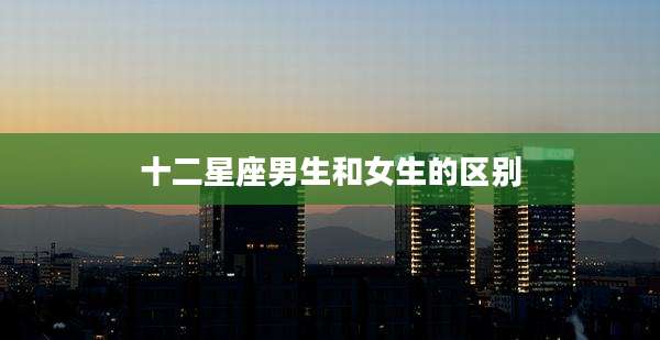 十二星座男生和女生的区别