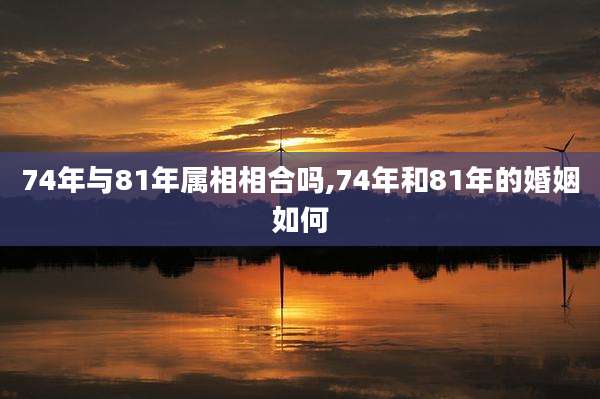 74年与81年属相相合吗,74年和81年的婚姻如何