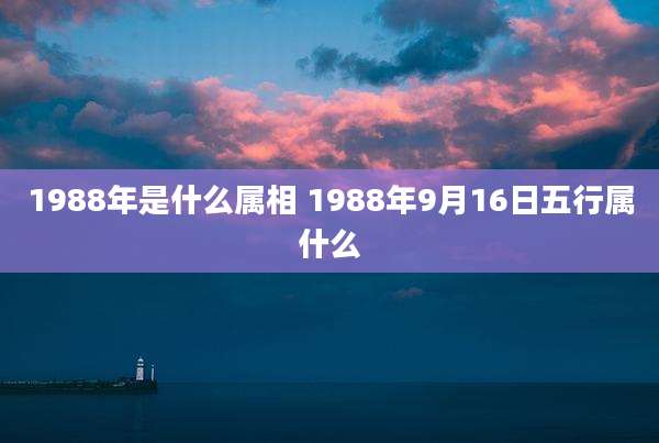 1988年是什么属相 1988年9月16日五行属什么