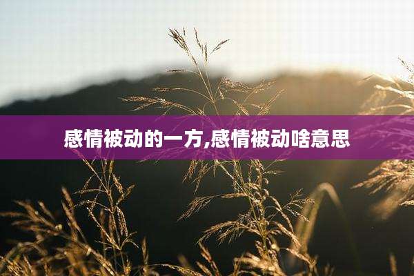 感情被动的一方,感情被动啥意思
