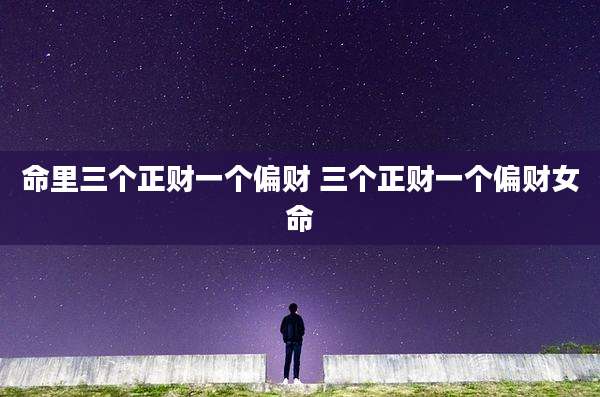 命里三个正财一个偏财 三个正财一个偏财女命