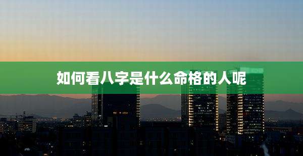 如何看八字是什么命格的人呢