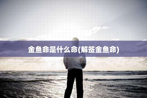 金鱼命是什么命(解签金鱼命)