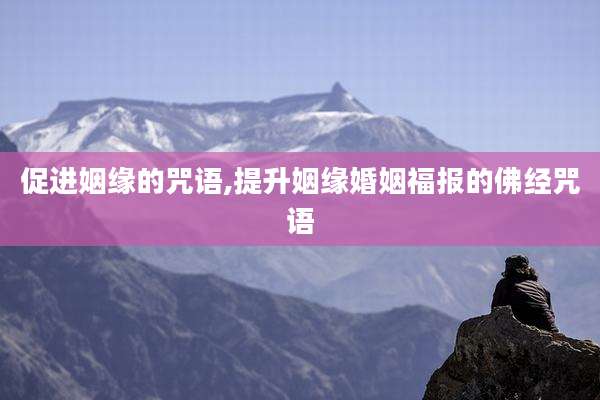 促进姻缘的咒语,提升姻缘婚姻福报的佛经咒语
