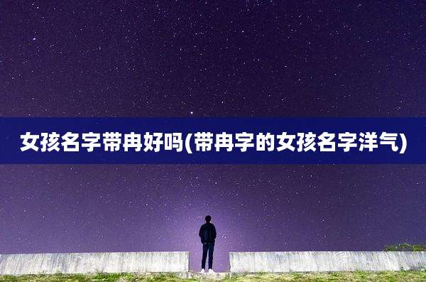 女孩名字带冉好吗(带冉字的女孩名字洋气)