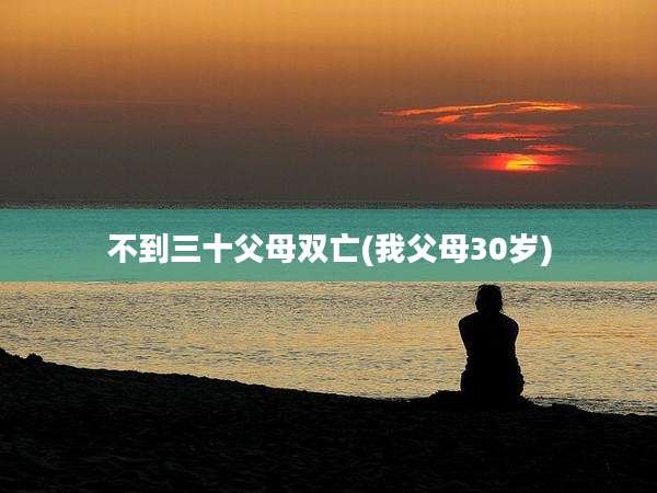 不到三十父母双亡(我父母30岁)