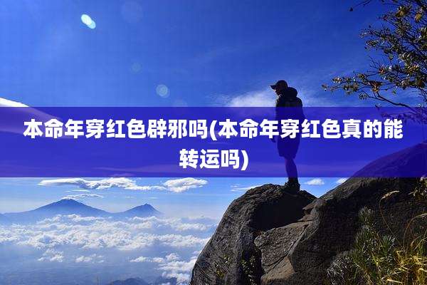 本命年穿红色辟邪吗(本命年穿红色真的能转运吗)