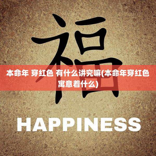 本命年 穿红色 有什么讲究嘛(本命年穿红色寓意着什么)