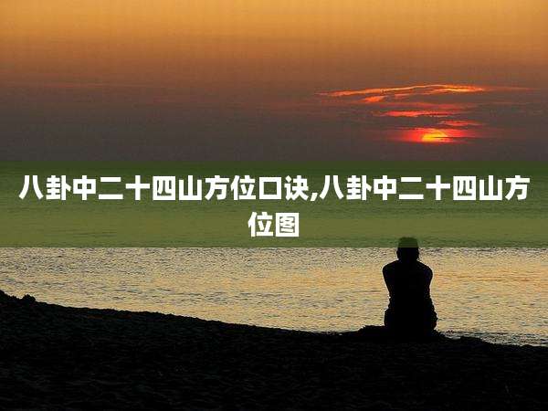 八卦中二十四山方位口诀,八卦中二十四山方位图