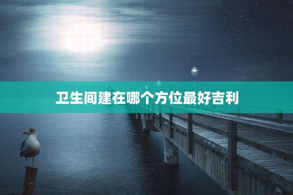 卫生间建在哪个方位最好吉利