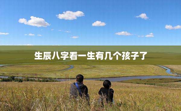 生辰八字看一生有几个孩子了