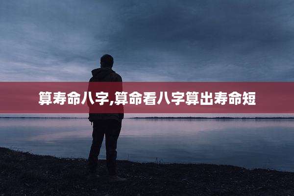 算寿命八字,算命看八字算出寿命短