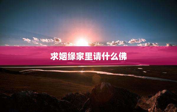 求姻缘家里请什么佛