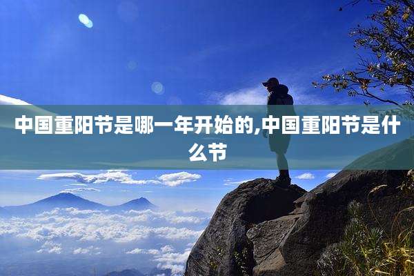 中国重阳节是哪一年开始的,中国重阳节是什么节