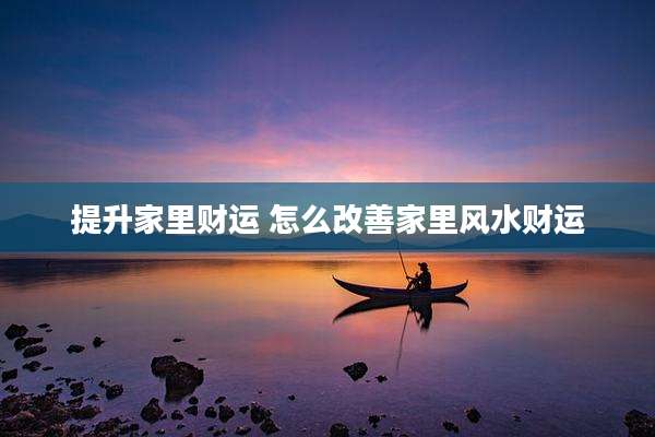 提升家里财运 怎么改善家里风水财运