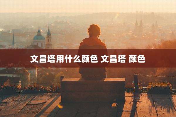 文昌塔用什么颜色 文昌塔 颜色