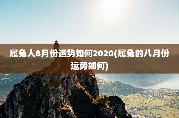 属兔人8月份运势如何2020(属兔的八月份运势如何)