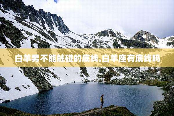 白羊男不能触碰的底线,白羊座有底线吗