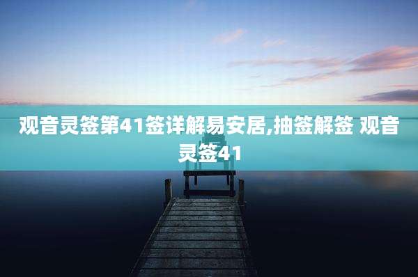 观音灵签第41签详解易安居,抽签解签 观音灵签41